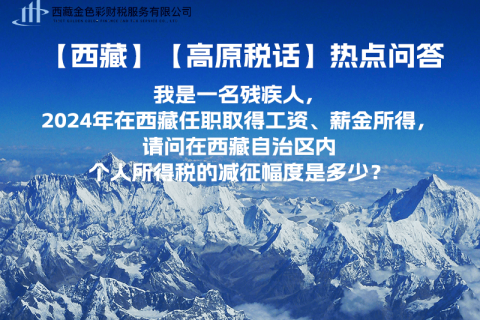 【高原稅話】熱點(diǎn)問答（我是一名殘疾人，2024年在西藏任職取得工資、薪金所得，請問在西藏自治區(qū)內(nèi)個(gè)人所得稅的減征幅度是多少？）
